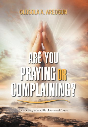 Cover for Olusola A. Areogun · Are You Praying or Complaining?: Practical Insights for a Life of Answered Prayers (Hardcover Book) (2012)