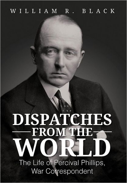 Cover for Bill Black · Dispatches from the World: the Life of Percival Phillips, War Correspondent (Hardcover Book) (2012)