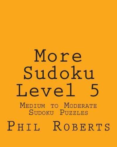 More Sudoku Level 5: Medium to Moderate Sudoku Puzzles - Phil Roberts - Livros - Createspace - 9781477459669 - 12 de maio de 2012