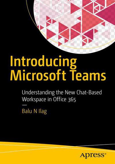 Cover for Balu N Ilag · Introducing Microsoft Teams: Understanding the New Chat-Based Workspace in Office 365 (Paperback Book) [1st edition] (2018)