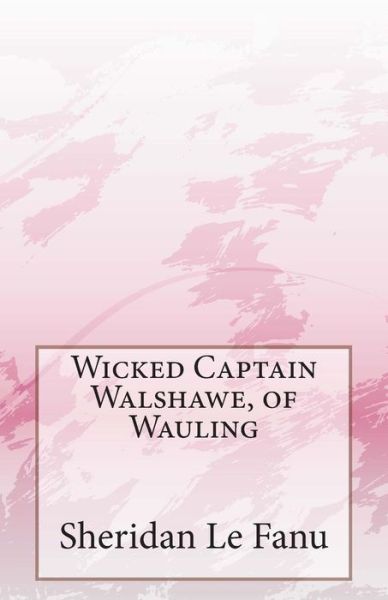 Cover for Sheridan Le Fanu · Wicked Captain Walshawe, of Wauling (Paperback Book) (2014)