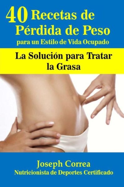 Cover for Correa (Nutricionista De Deportes Certif · 40 Recetas De Perdida De Peso Para Un Estilo De Vida Ocupado: La Solucion Para Tratar La Grasa (Paperback Book) (2014)