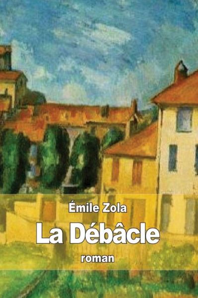 La Debacle - Emile Zola - Boeken - Createspace - 9781508423669 - 10 februari 2015