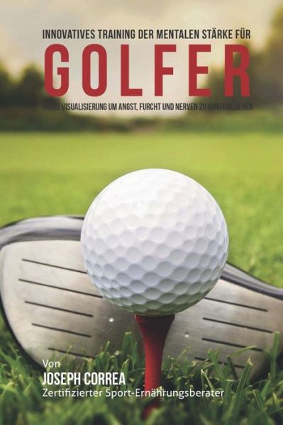 Cover for Correa (Zertifizierter Meditationslehrer · Innovatives Training Zur Mentalen Starke Fur Golfer: Verwende Visualisierungen Um Angst, Unruhe Und Zweifel Zu Ubergehen (Paperback Book) (2015)