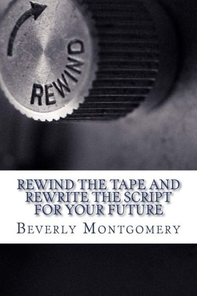 Cover for Beverly Montgomery · Rewind the Tape and Rewrite the Script for Your Future (Paperback Book) (2015)