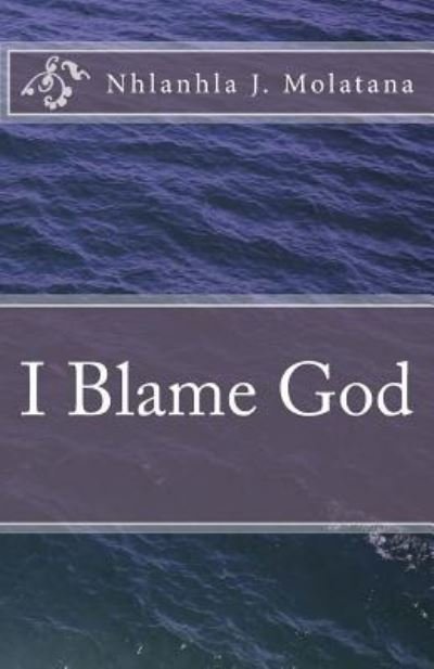 I Blame God - Nhlanhla J Molatana - Livros - Createspace Independent Publishing Platf - 9781522816669 - 17 de dezembro de 2015