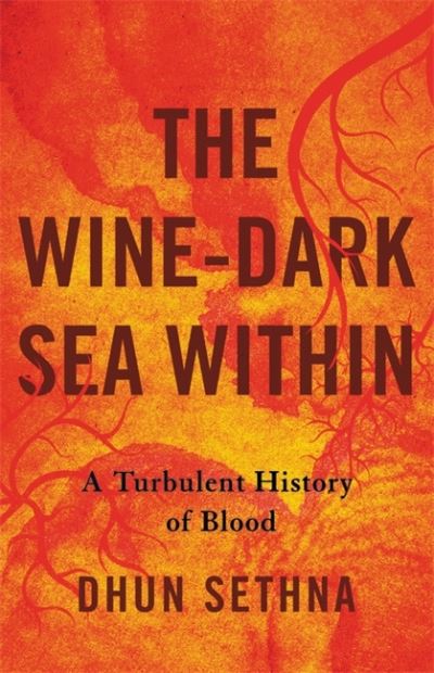 Cover for Dhun Sethna · The Wine-Dark Sea Within: A Turbulent History of Blood (Hardcover Book) (2022)