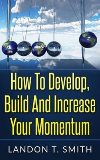 How to Develop, Build and Increase Your Momentum - Landon T Smith - Kirjat - Createspace Independent Publishing Platf - 9781542955669 - sunnuntai 5. helmikuuta 2017