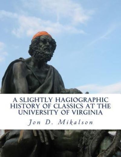 Cover for Jon D Mikalson · A Slightly Hagiographic History of Classics at the University of Virginia (Paperback Book) (2017)