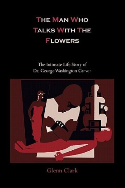 Cover for Glenn Clark · The Man Who Talks with the Flowers-The Intimate Life Story of Dr. George Washington Carver (Paperback Book) (2011)