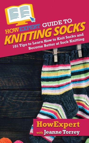 Cover for Howexpert · HowExpert Guide to Knitting Socks: 101 Tips to Learn How to Knit Socks and Become Better at Sock Knitting (Paperback Book) (2020)