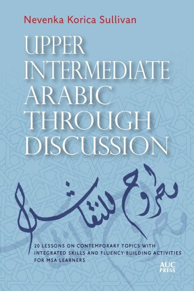 Cover for Nevenka Korica Sullivan · Upper Intermediate Arabic through Discussion: 20 Lessons on Contemporary Topics with Integrated Skills and Fluency-building Activities for MSA Learners (Paperback Book) (2023)