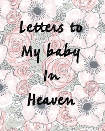 Cover for Patricia Larson · Letters To My Baby In Heaven: A Diary Of All The Things I Wish I Could Say Newborn Memories Grief Journal Loss of a Baby Sorrowful Season Forever In Your Heart Remember and Reflect (Paperback Book) (2020)