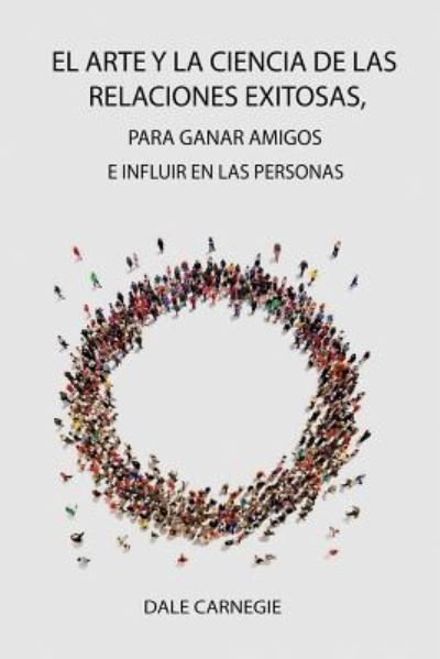 Cover for Dale Carnegie · El Arte y la Ciencia de las Relaciones Exitosas, para ganar amigos e influir en las personas (Paperback Bog) (2018)