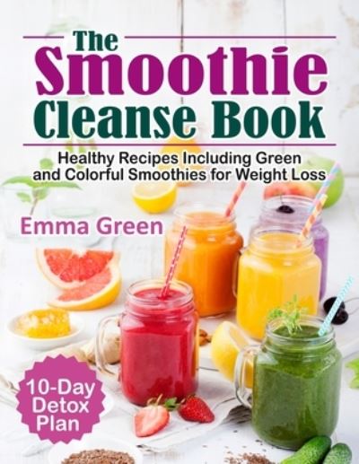 Cover for Emma Green · The Smoothie Cleanse Book: Healthy Recipes Including Green and Colorful Smoothies for Weight Loss +10 Day Detox Plan (Taschenbuch) (2020)