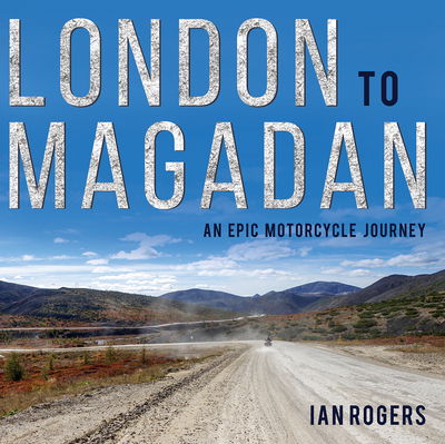 Cover for Ian Rogers · London to Magadan: An epic motorcycle journey (Hardcover Book) (2019)