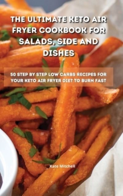 Cover for Kate Mitchell · The Ultimate Keto Air Fryer Cookbook for Salads, Side and Dishes (Hardcover Book) (2021)