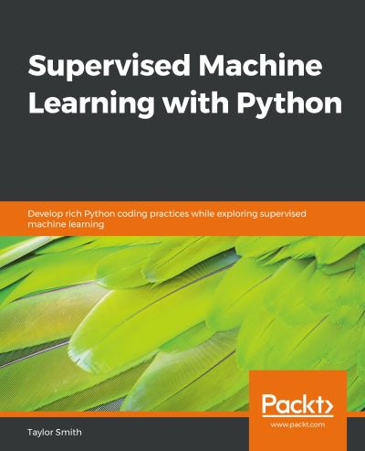 Cover for Taylor Smith · Supervised Machine Learning with Python: Develop rich Python coding practices while exploring supervised machine learning (Taschenbuch) (2019)