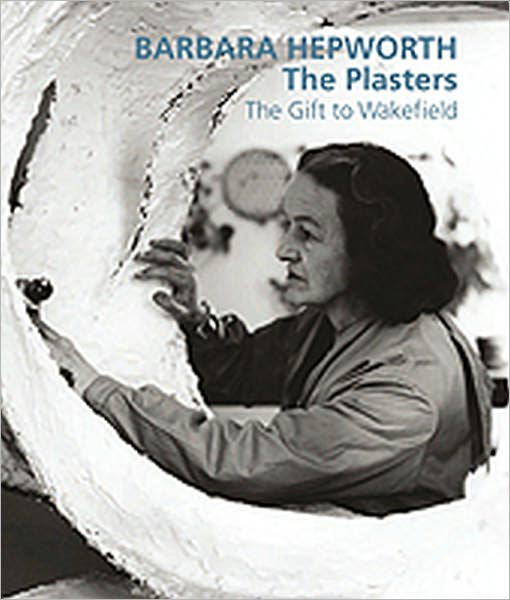 Cover for Barbara Hepworth: The Plasters: The Gift to Wakefield (Hardcover Book) [New edition] (2011)