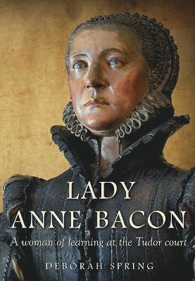 Cover for Deborah Spring · Lady Anne Bacon: A woman of learning at the Tudor court (Paperback Book) (2024)