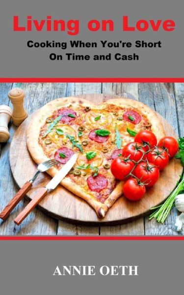 Living on Love: Cooking when You're Short on Time and Cash - Annie Oeth - Livres - Sartoris Literary Group - 9781941644669 - 9 juillet 2015