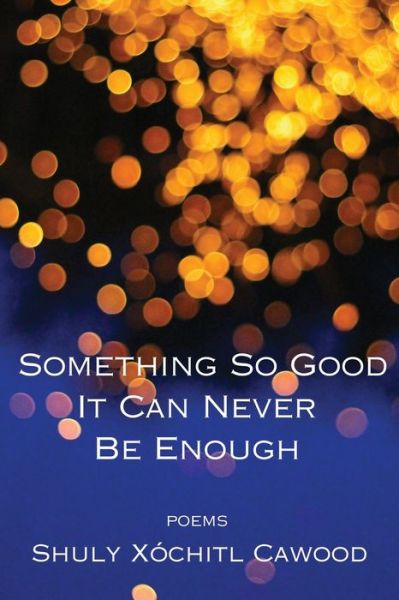 Cover for Shuly Xóchitl Cawood · Something So Beautiful It Can Never Be Enough (Bok) (2023)