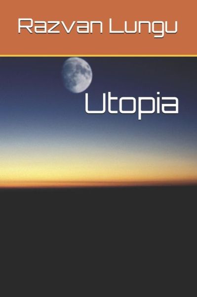 Utopia - Razvan Flaviu Lungu - Books - Independently Published - 9781973184669 - October 31, 2017