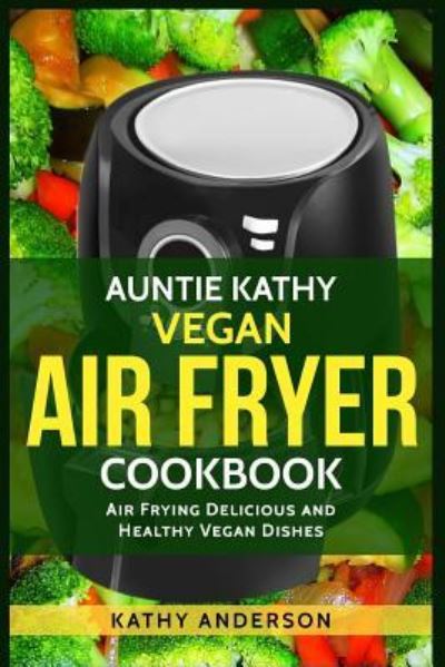 Cover for Kathy Anderson · Auntie Kathy Vegan Air Fryer Cookbook (Paperback Book) (2017)