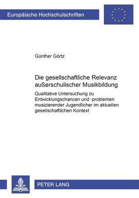 Cover for Gunther Gortz · Die Gesellschaftliche Relevanz Außerschulischer Musikbildung: Qualitative Untersuchung Zu Entwicklungschancen Und -Problemen Musizierender Jugendlicher Im Aktuellen Gesellschaftlichen Kontext - Europaeische Hochschulschriften / European University Studie (Paperback Book) (2002)