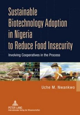Cover for Uche M. Nwankwo · Sustainable Biotechnology Adoption in Nigeria to Reduce Food Insecurity: Involving Cooperatives in the Process (Hardcover Book) [New edition] (2010)