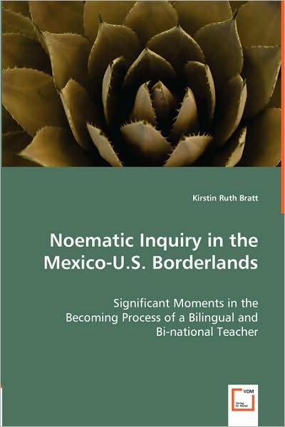 Noematic Inquiry in the Mexico-u.s. Borderlands: Significant Moments in the Becoming Processof a Bilingual and Bi-national Teacher - Kirstin Ruth Bratt - Kirjat - VDM Verlag Dr. Müller - 9783639002669 - torstai 24. huhtikuuta 2008
