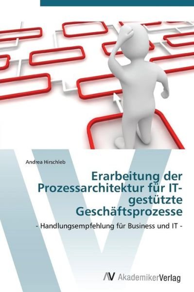 Cover for Andrea Hirschleb · Erarbeitung Der Prozessarchitektur Für It-gestützte Geschäftsprozesse: - Handlungsempfehlung Für Business Und It - (German Edition) (Paperback Book) [German edition] (2011)