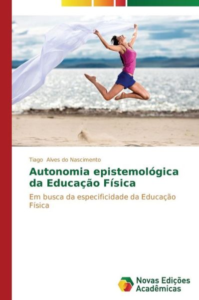Cover for Tiago Alves Do Nascimento · Autonomia Epistemológica Da Educação Física: Em Busca Da Especificidade Da Educação Física (Paperback Book) [Portuguese edition] (2014)