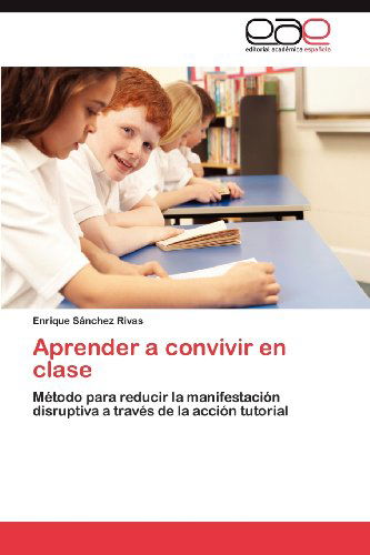 Cover for Enrique Sánchez Rivas · Aprender a Convivir en Clase: Método Para Reducir La Manifestación  Disruptiva a Través De La Acción Tutorial (Paperback Book) [Spanish edition] (2012)