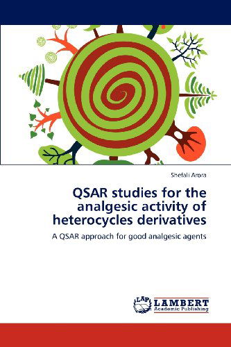 Qsar Studies for the Analgesic Activity of Heterocycles Derivatives: a Qsar Approach for Good Analgesic Agents - Shefali Arora - Books - LAP LAMBERT Academic Publishing - 9783659112669 - April 27, 2012