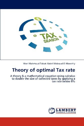 Cover for Wael Mahmoud Talaat Abdel Maksoud El Marashly · Theory of Optimal Tax Rate: a Theory &amp; a Mathematical Equation Using Calculus to Double the Size of Collected Taxes by Applying a Tax Rate Below 6% (Paperback Book) (2012)