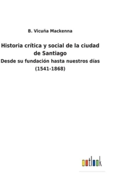 Cover for B Vicuna MacKenna · Historia critica y social de la ciudad de Santiago (Hardcover bog) (2022)