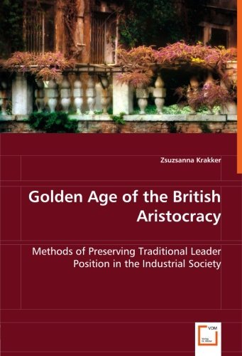 Cover for Zsuzsanna Krakker · Golden Age of the British Aristocracy: Methods of Preserving Traditional Leader Position in the Industrial Society (Paperback Bog) (2008)
