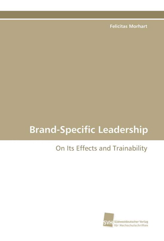 Brand-specific Leadership: on Its Effects and Trainability - Felicitas Morhart - Books - Suedwestdeutscher Verlag fuer Hochschuls - 9783838104669 - March 26, 2009