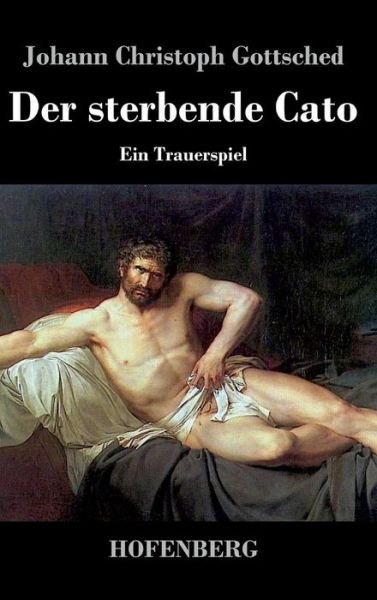 Cover for Johann Christoph Gottsched · Der Sterbende Cato (Innbunden bok) (2016)