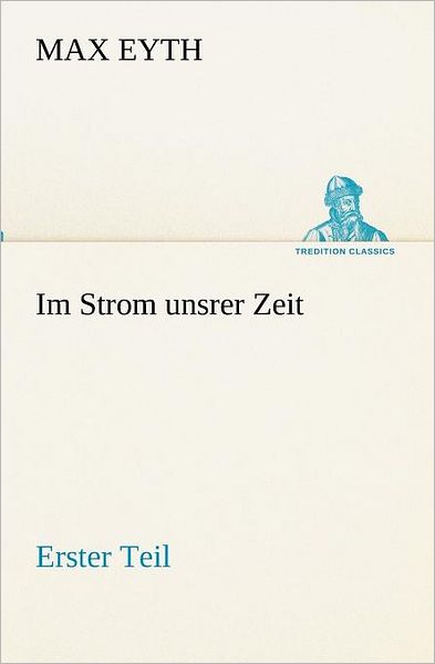 Cover for Max Eyth · Im Strom Unsrer Zeit - Erster Teil (Tredition Classics) (German Edition) (Paperback Book) [German edition] (2012)