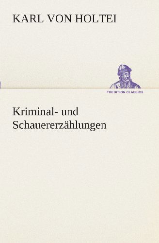 Kriminal- Und Schauererzählungen (Tredition Classics) (German Edition) - Karl Von Holtei - Books - tredition - 9783849528669 - March 7, 2013