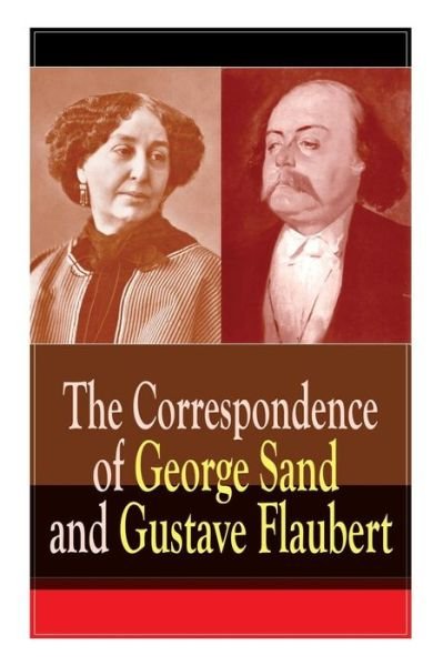 Cover for Gustave Flaubert · The Correspondence of George Sand and Gustave Flaubert: Collected Letters of the Most Influential French Authors (Paperback Bog) (2019)