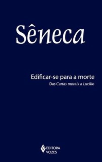 Edificar-se Para a Morte: Das Cartas Morais a Lucílio - Seneca - Livres - VOZES - 9788532652669 - 4 juillet 2020