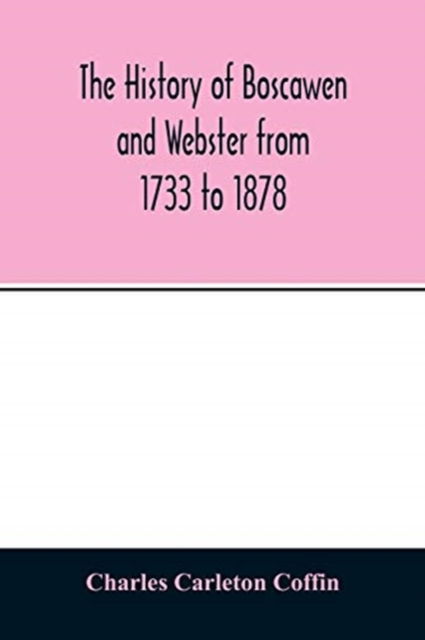 The history of Boscawen and Webster from 1733 to 1878 - Charles Carleton Coffin - Books - Alpha Edition - 9789354013669 - April 20, 2020