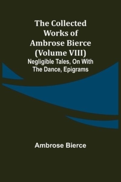 The Collected Works of Ambrose Bierce (Volume VIII) Negligible Tales, On With the Dance, Epigrams - Ambrose Bierce - Books - Alpha Edition - 9789355751669 - December 16, 2021