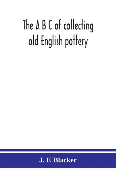 Cover for J F Blacker · The A B C of collecting old English pottery (Hardcover Book) (2020)