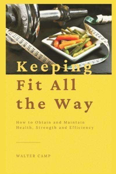 Cover for Walter Camp · Keeping Fit All the Way: How to Obtain and Maintain Health, Strength and Efficiency (Paperback Book) (2021)