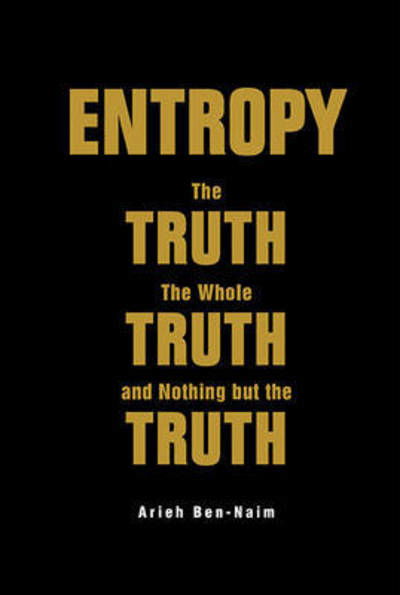 Cover for Ben-naim, Arieh (The Hebrew Univ Of Jerusalem, Israel) · Entropy: The Truth, The Whole Truth, And Nothing But The Truth (Inbunden Bok) (2016)