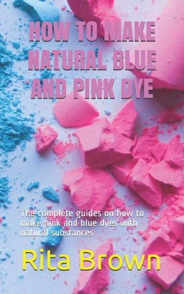 Cover for Rita Brown · How to Make Natural Blue and Pink Dye (Paperback Book) (2020)